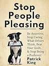 Stop People Pleasing: Be Assertive, Stop Caring What Others Think, Beat Your Guilt, & Stop Being a Pushover