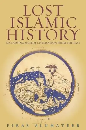 Lost Islamic History: Reclaiming Muslim Civilisation from the Past